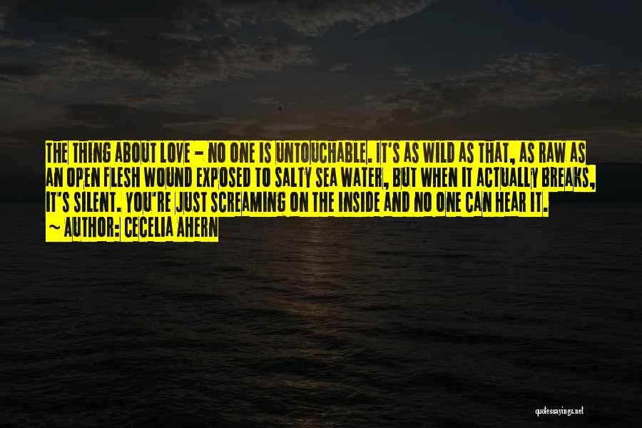 Cecelia Ahern Quotes: The Thing About Love - No One Is Untouchable. It's As Wild As That, As Raw As An Open Flesh