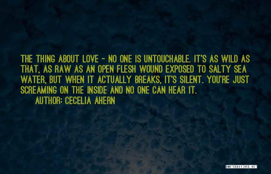Cecelia Ahern Quotes: The Thing About Love - No One Is Untouchable. It's As Wild As That, As Raw As An Open Flesh