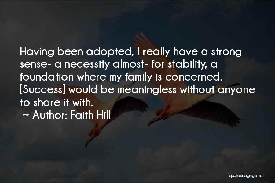 Faith Hill Quotes: Having Been Adopted, I Really Have A Strong Sense- A Necessity Almost- For Stability, A Foundation Where My Family Is