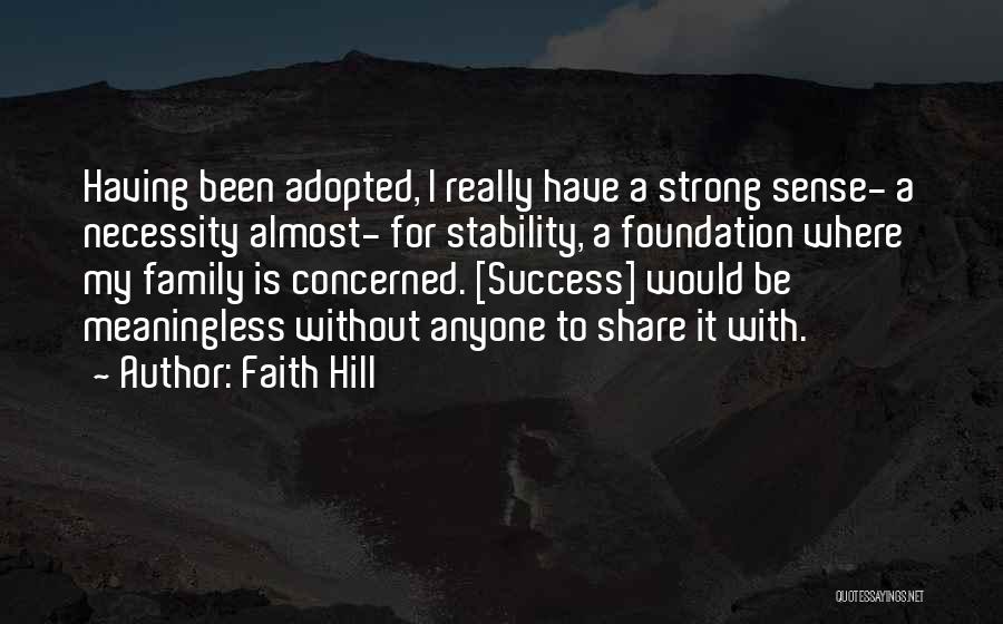 Faith Hill Quotes: Having Been Adopted, I Really Have A Strong Sense- A Necessity Almost- For Stability, A Foundation Where My Family Is