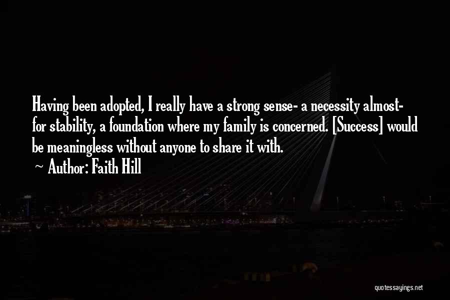 Faith Hill Quotes: Having Been Adopted, I Really Have A Strong Sense- A Necessity Almost- For Stability, A Foundation Where My Family Is