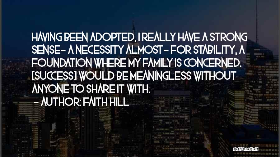 Faith Hill Quotes: Having Been Adopted, I Really Have A Strong Sense- A Necessity Almost- For Stability, A Foundation Where My Family Is