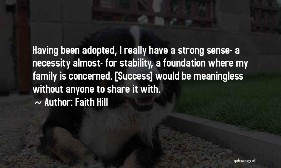 Faith Hill Quotes: Having Been Adopted, I Really Have A Strong Sense- A Necessity Almost- For Stability, A Foundation Where My Family Is