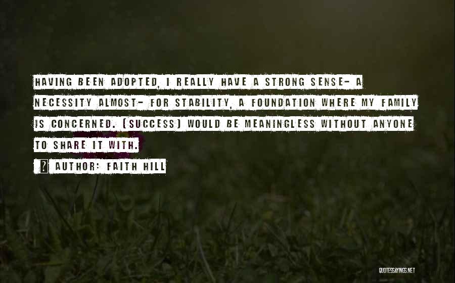 Faith Hill Quotes: Having Been Adopted, I Really Have A Strong Sense- A Necessity Almost- For Stability, A Foundation Where My Family Is