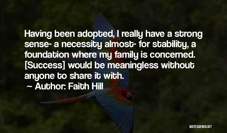 Faith Hill Quotes: Having Been Adopted, I Really Have A Strong Sense- A Necessity Almost- For Stability, A Foundation Where My Family Is