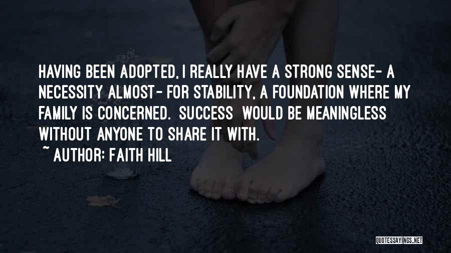 Faith Hill Quotes: Having Been Adopted, I Really Have A Strong Sense- A Necessity Almost- For Stability, A Foundation Where My Family Is
