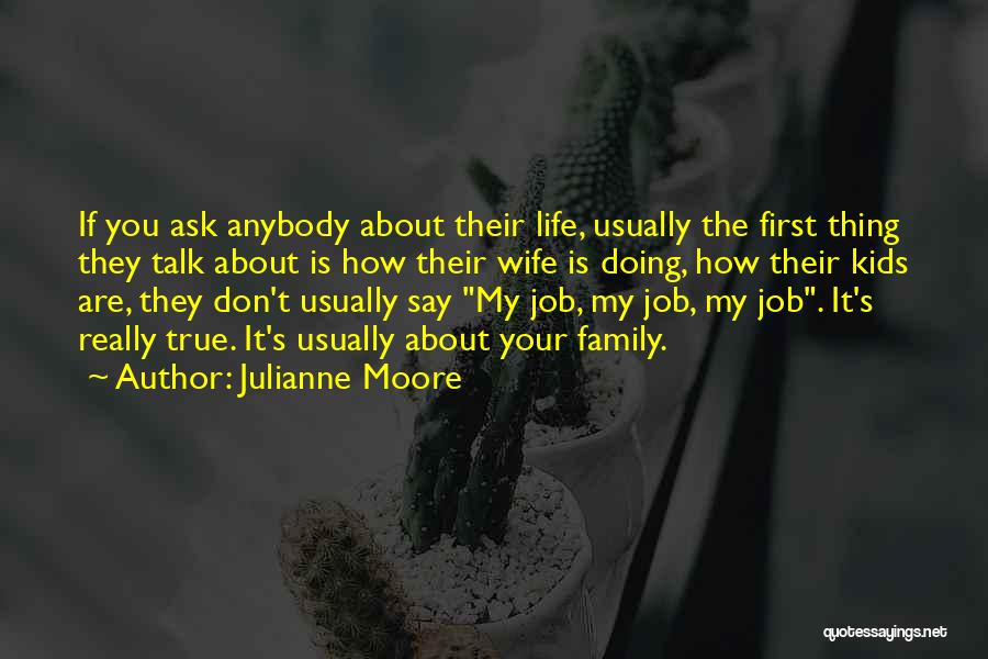 Julianne Moore Quotes: If You Ask Anybody About Their Life, Usually The First Thing They Talk About Is How Their Wife Is Doing,
