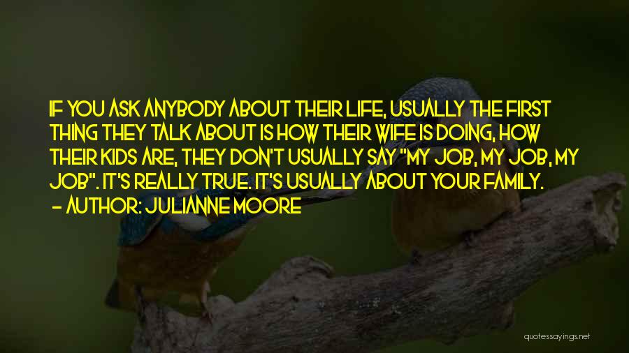 Julianne Moore Quotes: If You Ask Anybody About Their Life, Usually The First Thing They Talk About Is How Their Wife Is Doing,