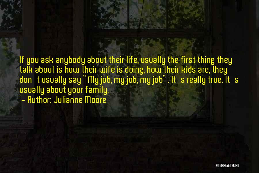 Julianne Moore Quotes: If You Ask Anybody About Their Life, Usually The First Thing They Talk About Is How Their Wife Is Doing,