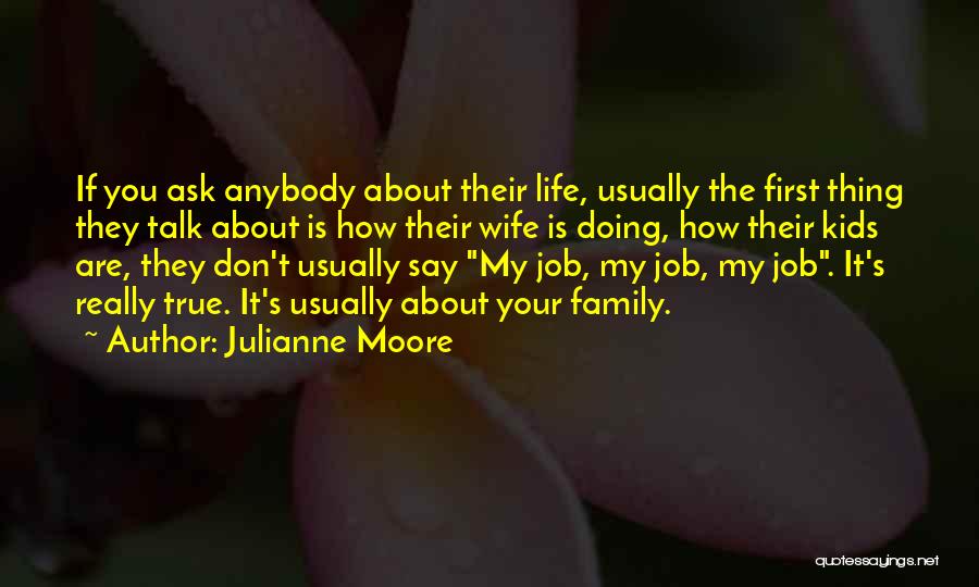 Julianne Moore Quotes: If You Ask Anybody About Their Life, Usually The First Thing They Talk About Is How Their Wife Is Doing,