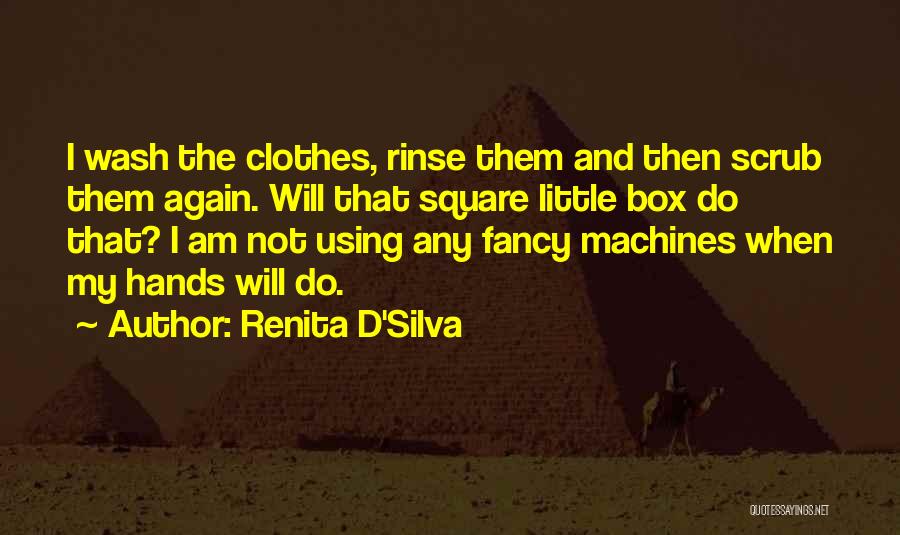 Renita D'Silva Quotes: I Wash The Clothes, Rinse Them And Then Scrub Them Again. Will That Square Little Box Do That? I Am