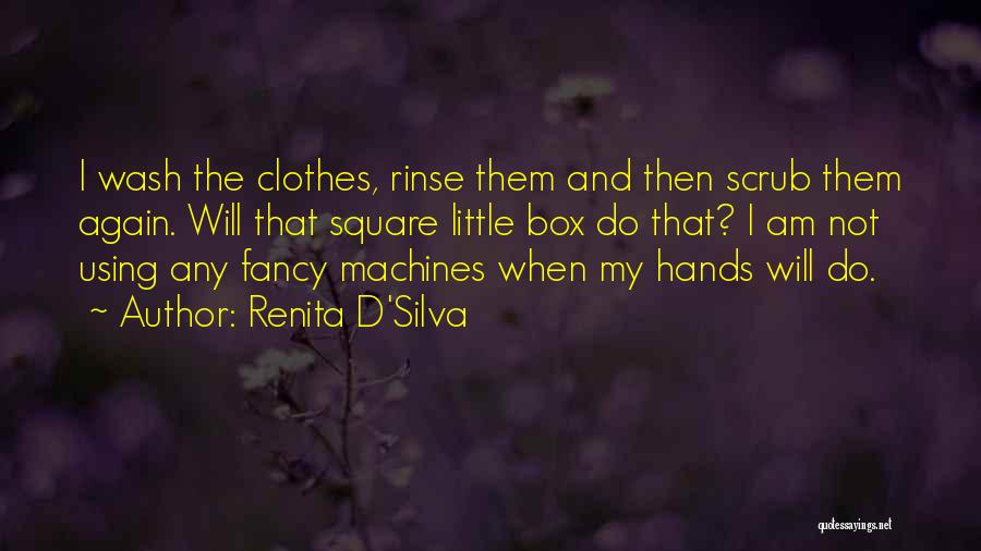 Renita D'Silva Quotes: I Wash The Clothes, Rinse Them And Then Scrub Them Again. Will That Square Little Box Do That? I Am