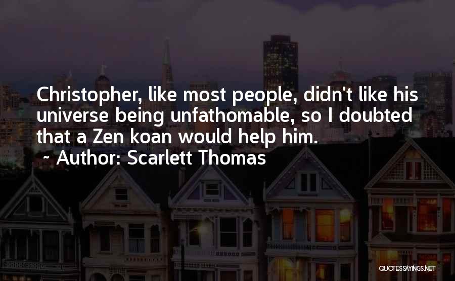 Scarlett Thomas Quotes: Christopher, Like Most People, Didn't Like His Universe Being Unfathomable, So I Doubted That A Zen Koan Would Help Him.