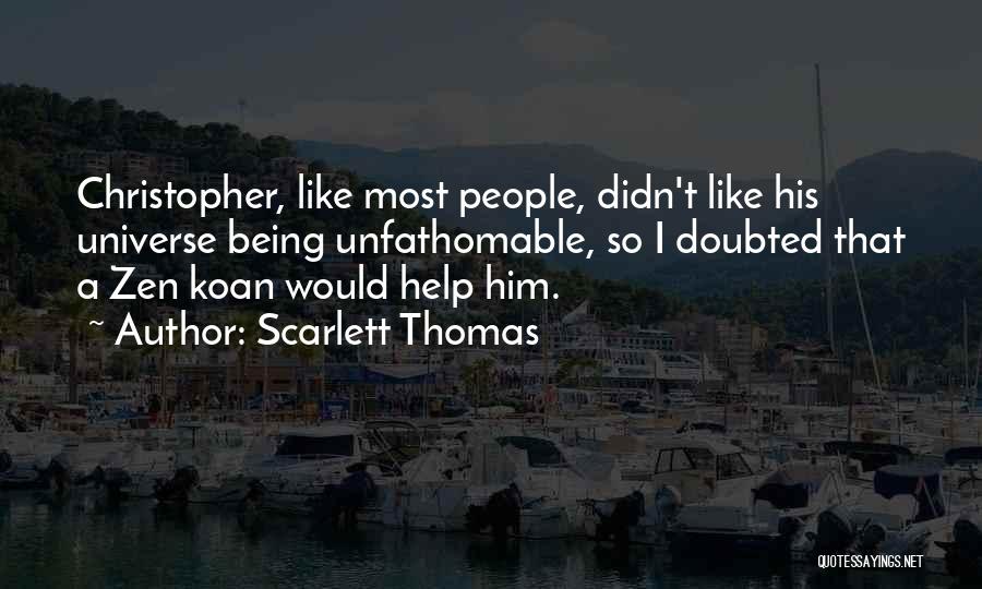 Scarlett Thomas Quotes: Christopher, Like Most People, Didn't Like His Universe Being Unfathomable, So I Doubted That A Zen Koan Would Help Him.