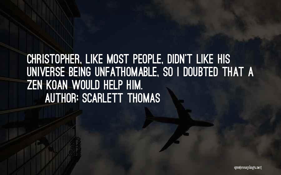 Scarlett Thomas Quotes: Christopher, Like Most People, Didn't Like His Universe Being Unfathomable, So I Doubted That A Zen Koan Would Help Him.