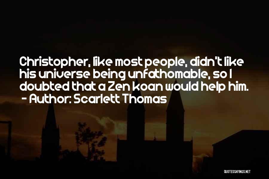 Scarlett Thomas Quotes: Christopher, Like Most People, Didn't Like His Universe Being Unfathomable, So I Doubted That A Zen Koan Would Help Him.