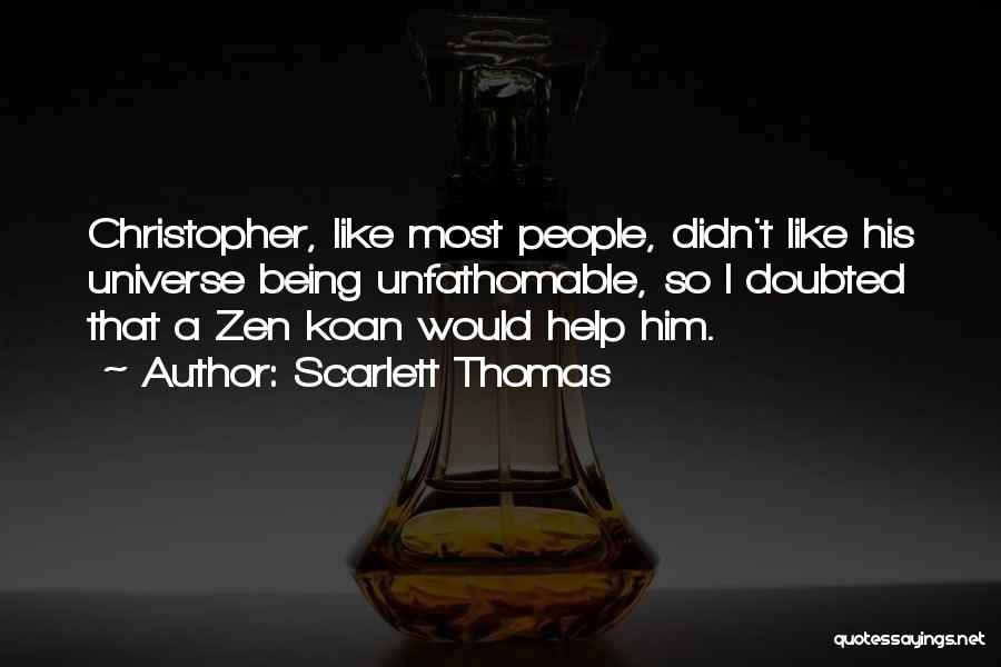 Scarlett Thomas Quotes: Christopher, Like Most People, Didn't Like His Universe Being Unfathomable, So I Doubted That A Zen Koan Would Help Him.