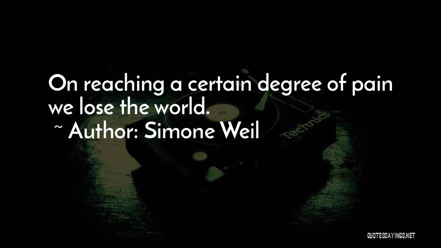 Simone Weil Quotes: On Reaching A Certain Degree Of Pain We Lose The World.