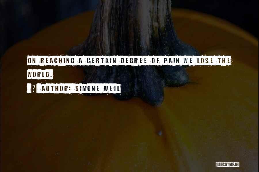Simone Weil Quotes: On Reaching A Certain Degree Of Pain We Lose The World.