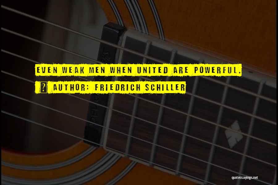 Friedrich Schiller Quotes: Even Weak Men When United Are Powerful.