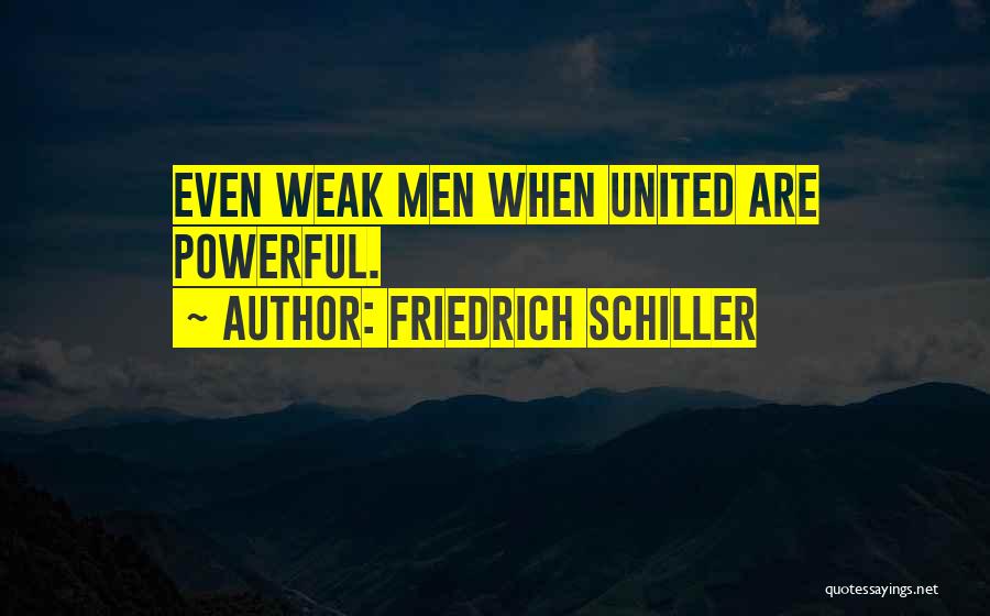Friedrich Schiller Quotes: Even Weak Men When United Are Powerful.