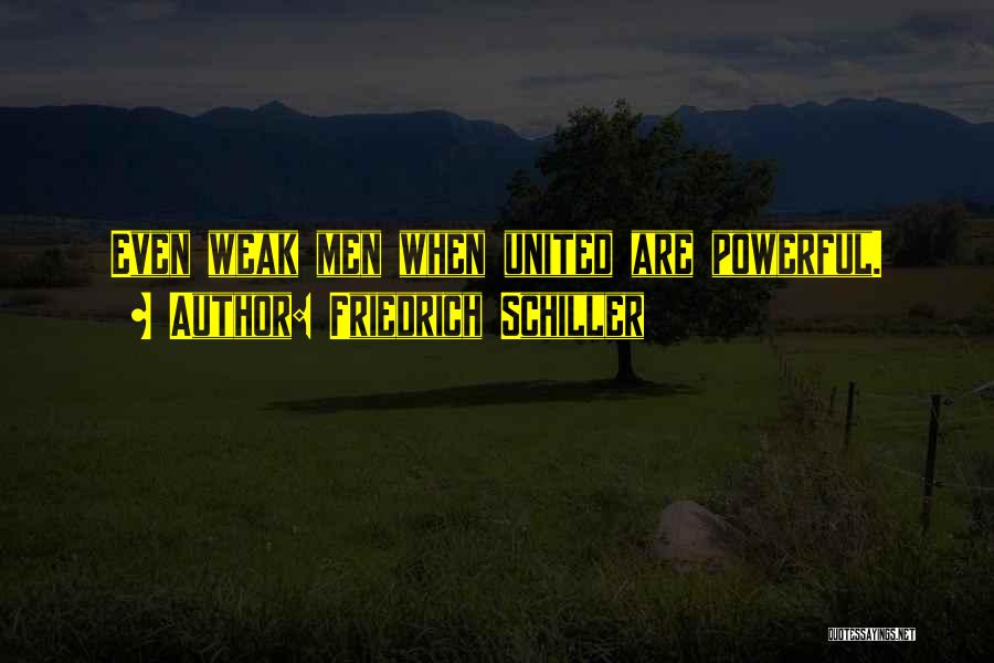 Friedrich Schiller Quotes: Even Weak Men When United Are Powerful.