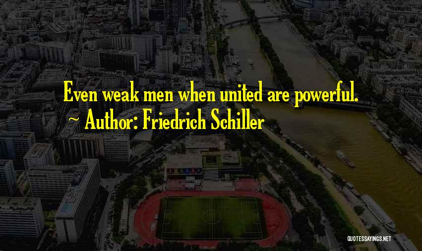 Friedrich Schiller Quotes: Even Weak Men When United Are Powerful.