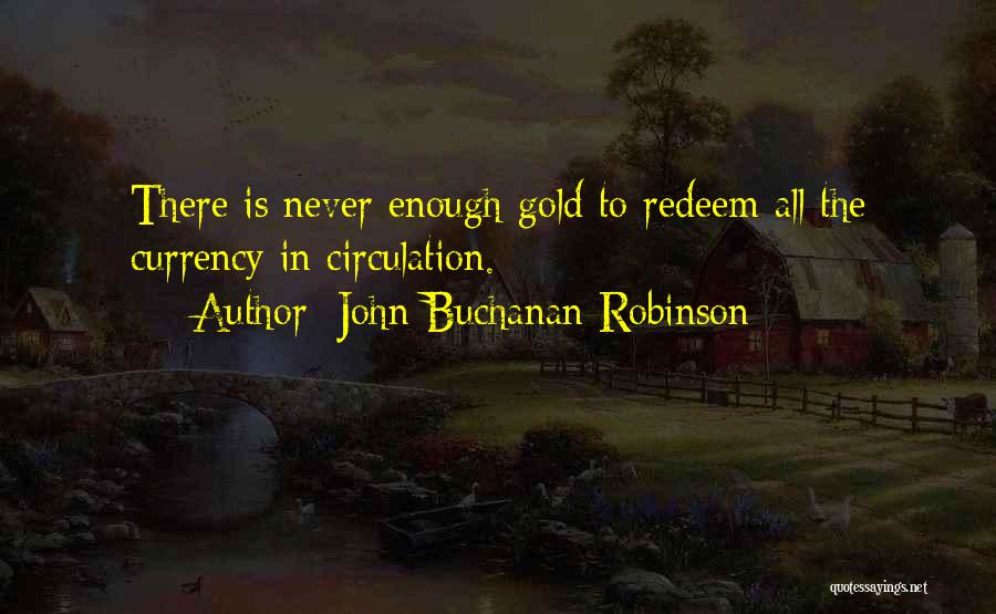 John Buchanan Robinson Quotes: There Is Never Enough Gold To Redeem All The Currency In Circulation.