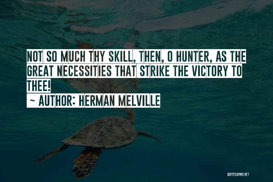 Herman Melville Quotes: Not So Much Thy Skill, Then, O Hunter, As The Great Necessities That Strike The Victory To Thee!