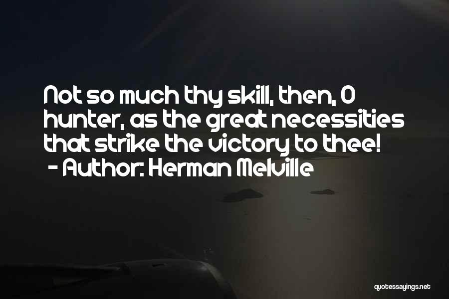 Herman Melville Quotes: Not So Much Thy Skill, Then, O Hunter, As The Great Necessities That Strike The Victory To Thee!