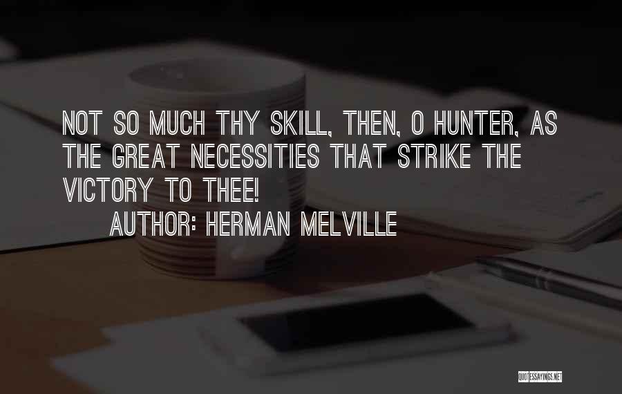 Herman Melville Quotes: Not So Much Thy Skill, Then, O Hunter, As The Great Necessities That Strike The Victory To Thee!