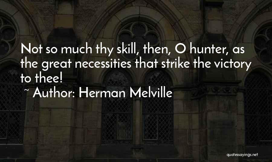 Herman Melville Quotes: Not So Much Thy Skill, Then, O Hunter, As The Great Necessities That Strike The Victory To Thee!