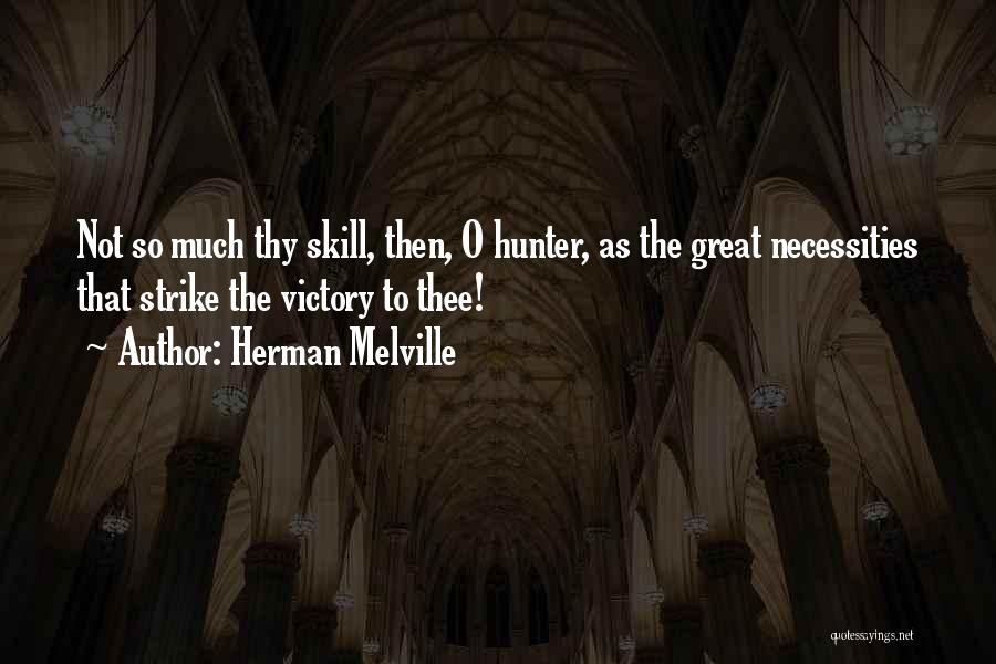 Herman Melville Quotes: Not So Much Thy Skill, Then, O Hunter, As The Great Necessities That Strike The Victory To Thee!