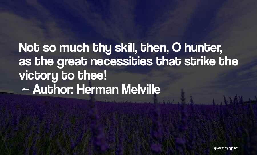 Herman Melville Quotes: Not So Much Thy Skill, Then, O Hunter, As The Great Necessities That Strike The Victory To Thee!