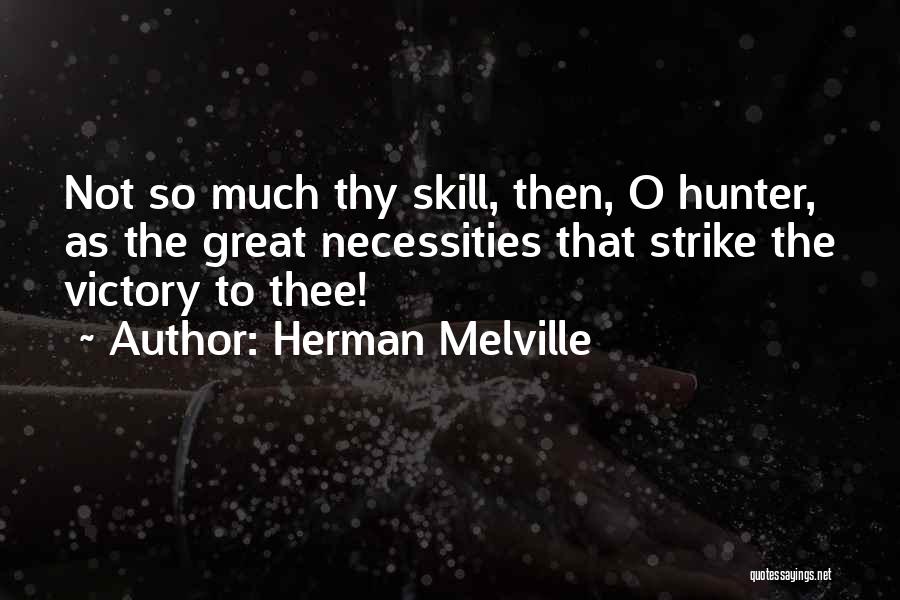 Herman Melville Quotes: Not So Much Thy Skill, Then, O Hunter, As The Great Necessities That Strike The Victory To Thee!