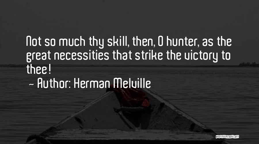 Herman Melville Quotes: Not So Much Thy Skill, Then, O Hunter, As The Great Necessities That Strike The Victory To Thee!