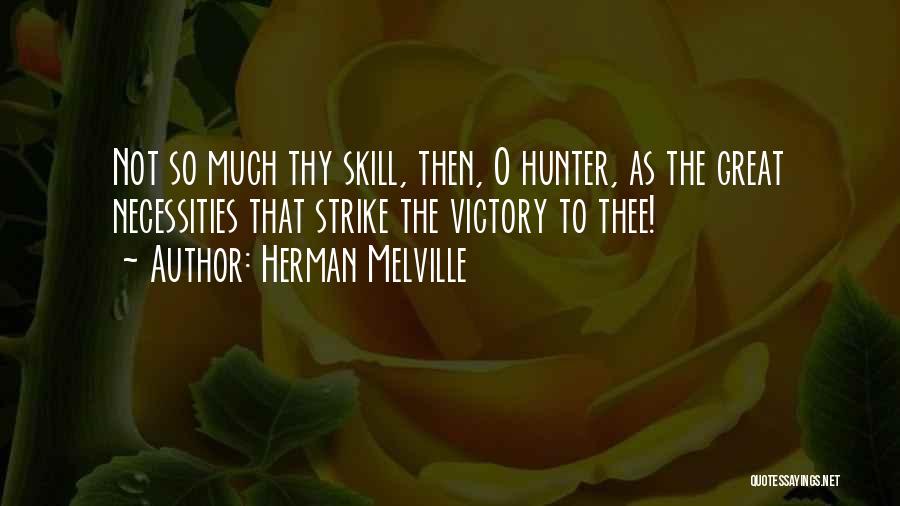 Herman Melville Quotes: Not So Much Thy Skill, Then, O Hunter, As The Great Necessities That Strike The Victory To Thee!