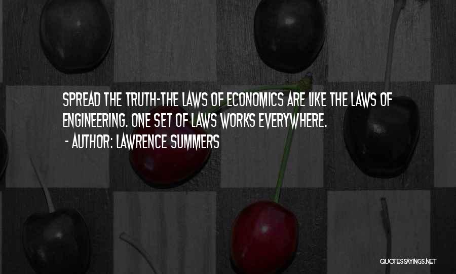 Lawrence Summers Quotes: Spread The Truth-the Laws Of Economics Are Like The Laws Of Engineering. One Set Of Laws Works Everywhere.