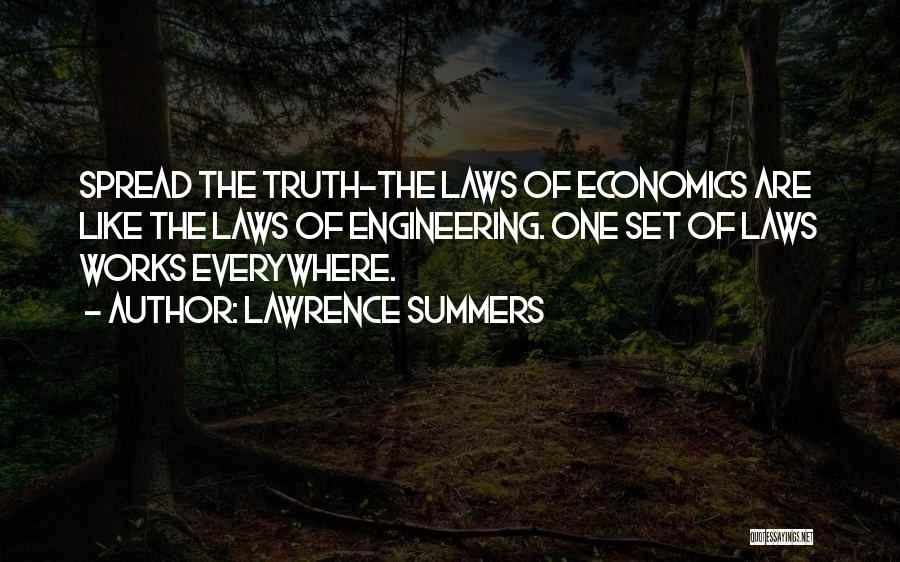 Lawrence Summers Quotes: Spread The Truth-the Laws Of Economics Are Like The Laws Of Engineering. One Set Of Laws Works Everywhere.