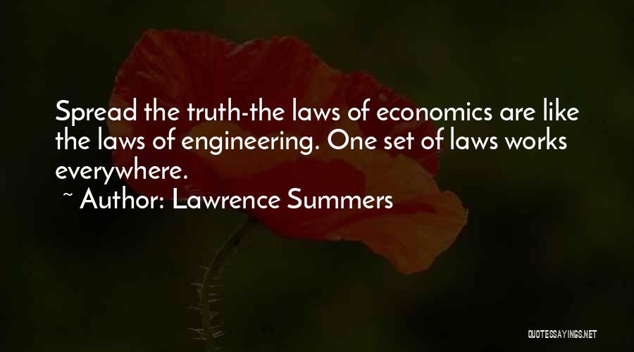 Lawrence Summers Quotes: Spread The Truth-the Laws Of Economics Are Like The Laws Of Engineering. One Set Of Laws Works Everywhere.