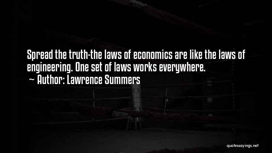 Lawrence Summers Quotes: Spread The Truth-the Laws Of Economics Are Like The Laws Of Engineering. One Set Of Laws Works Everywhere.