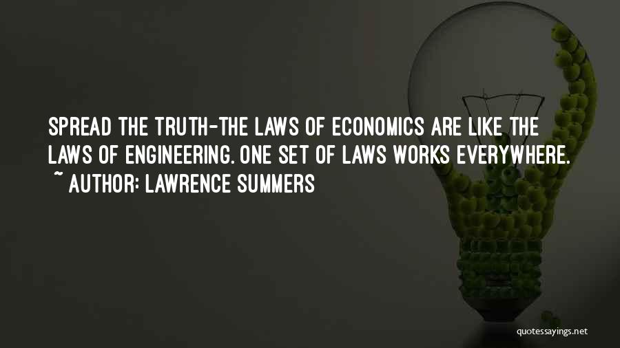 Lawrence Summers Quotes: Spread The Truth-the Laws Of Economics Are Like The Laws Of Engineering. One Set Of Laws Works Everywhere.