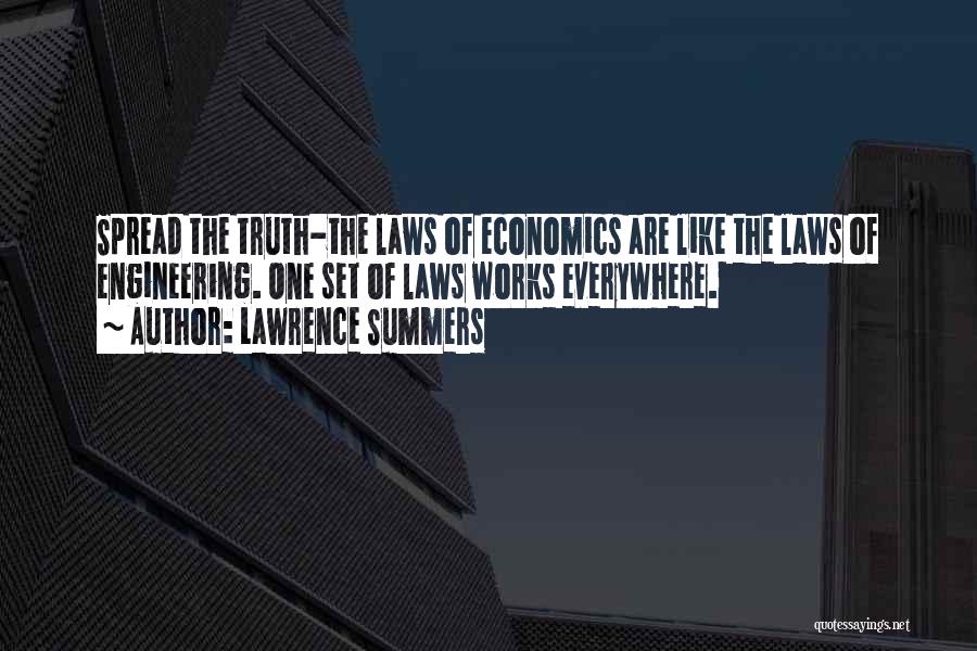 Lawrence Summers Quotes: Spread The Truth-the Laws Of Economics Are Like The Laws Of Engineering. One Set Of Laws Works Everywhere.