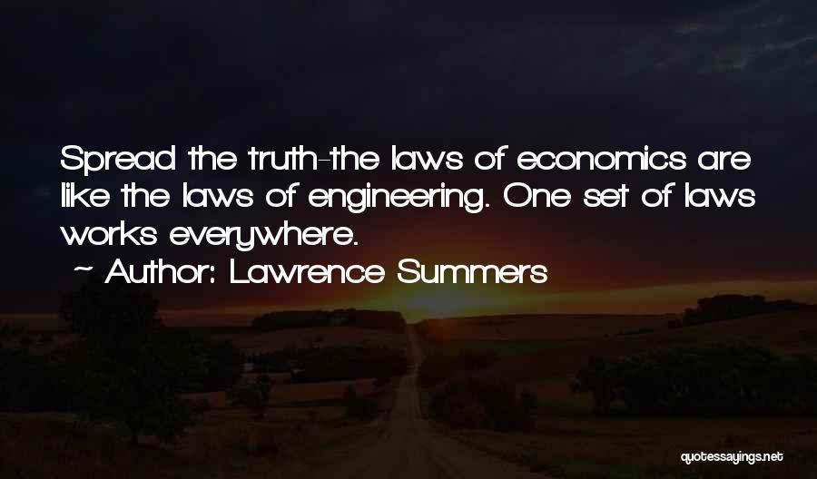 Lawrence Summers Quotes: Spread The Truth-the Laws Of Economics Are Like The Laws Of Engineering. One Set Of Laws Works Everywhere.