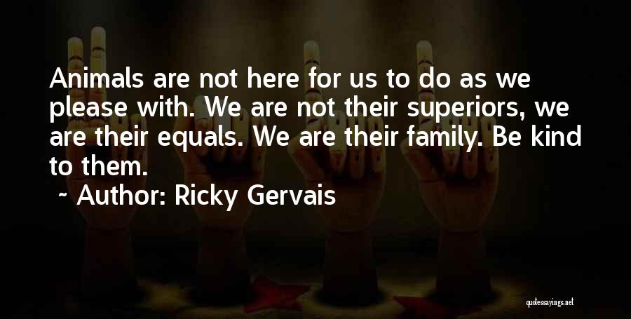 Ricky Gervais Quotes: Animals Are Not Here For Us To Do As We Please With. We Are Not Their Superiors, We Are Their