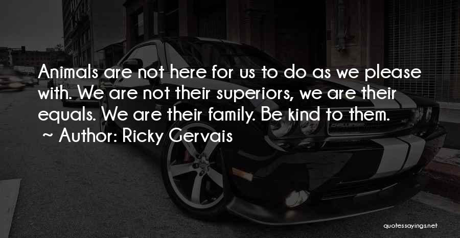 Ricky Gervais Quotes: Animals Are Not Here For Us To Do As We Please With. We Are Not Their Superiors, We Are Their