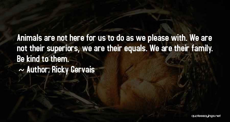 Ricky Gervais Quotes: Animals Are Not Here For Us To Do As We Please With. We Are Not Their Superiors, We Are Their