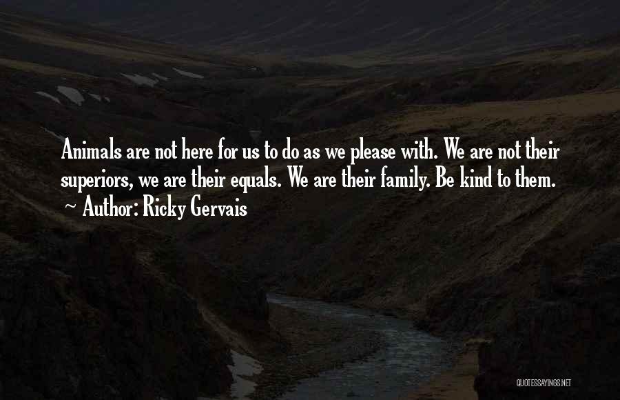 Ricky Gervais Quotes: Animals Are Not Here For Us To Do As We Please With. We Are Not Their Superiors, We Are Their