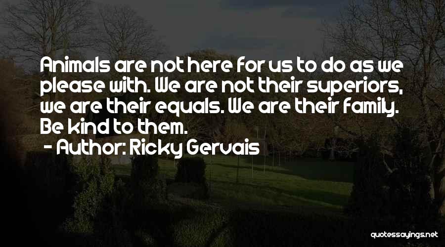 Ricky Gervais Quotes: Animals Are Not Here For Us To Do As We Please With. We Are Not Their Superiors, We Are Their
