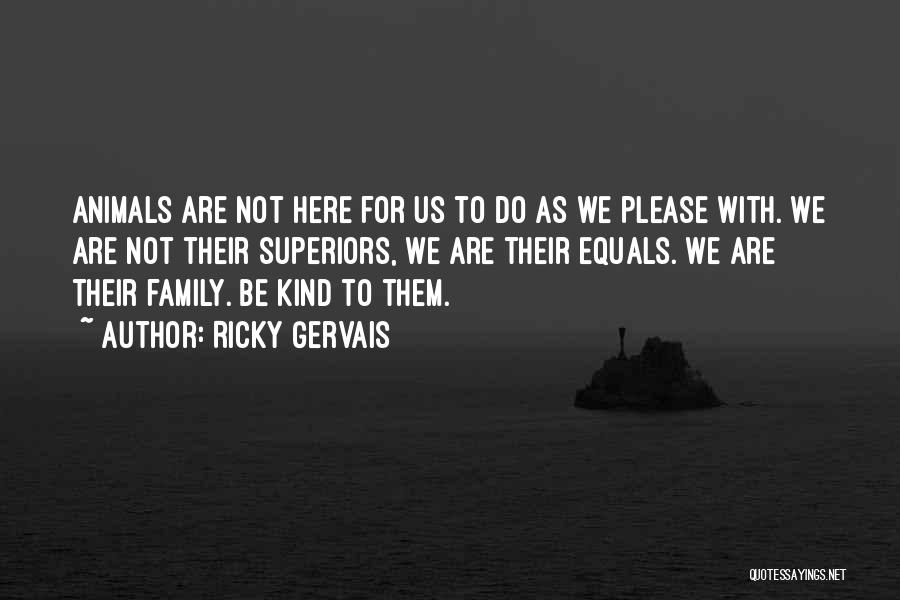 Ricky Gervais Quotes: Animals Are Not Here For Us To Do As We Please With. We Are Not Their Superiors, We Are Their